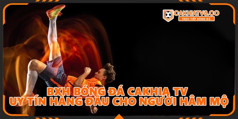 Tìm hiểu về chuyên mục BXH tại Cakhia TV