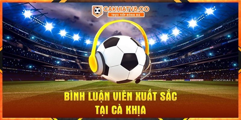 Xem bóng đá bình luận tiếng việt tại Cakhia TV